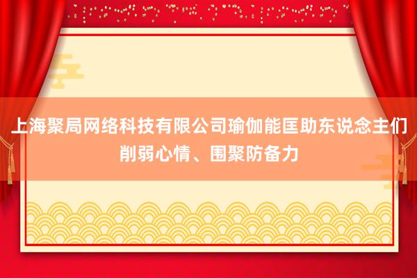 上海聚局网络科技有限公司瑜伽能匡助东说念主们削弱心情、围聚防备力