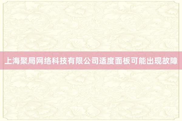 上海聚局网络科技有限公司适度面板可能出现故障